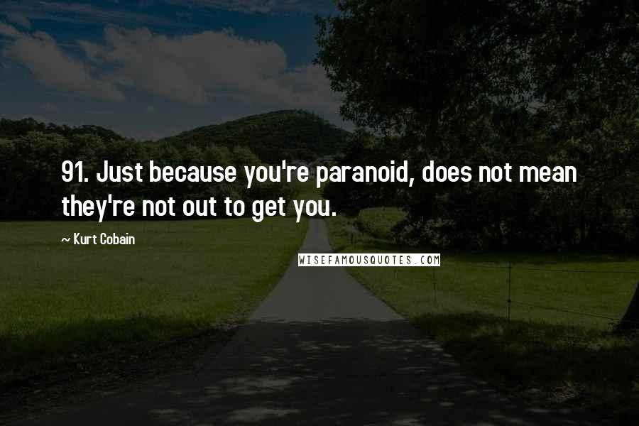 Kurt Cobain Quotes: 91. Just because you're paranoid, does not mean they're not out to get you.