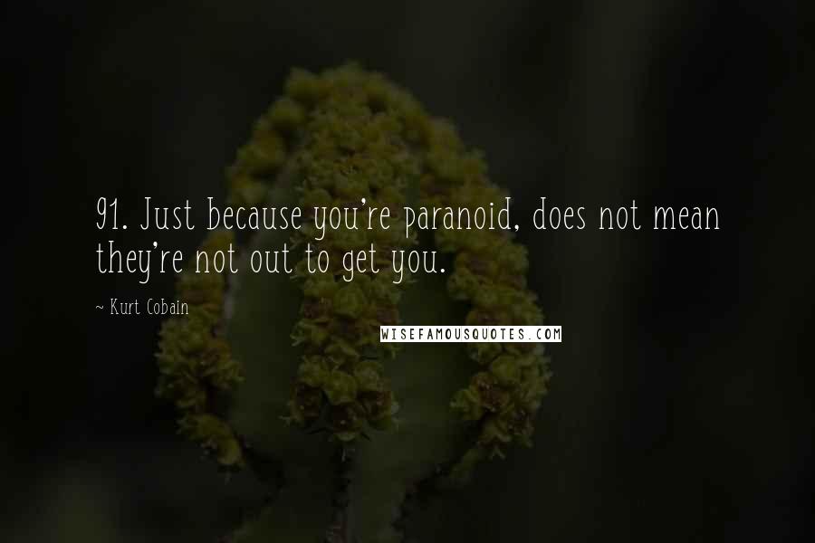 Kurt Cobain Quotes: 91. Just because you're paranoid, does not mean they're not out to get you.