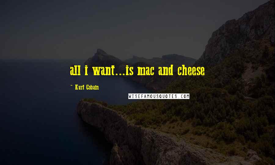 Kurt Cobain Quotes: all i want...is mac and cheese