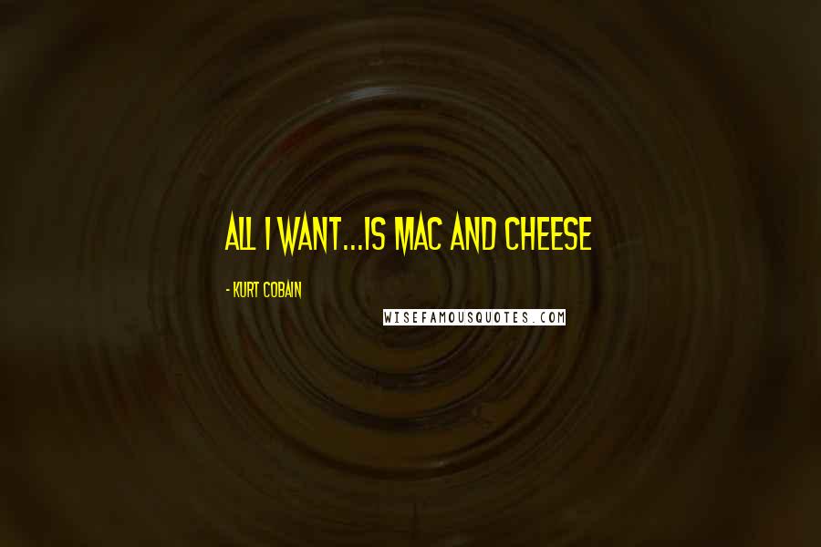 Kurt Cobain Quotes: all i want...is mac and cheese