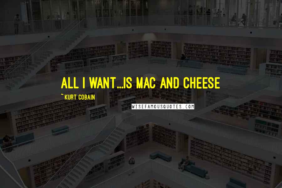 Kurt Cobain Quotes: all i want...is mac and cheese