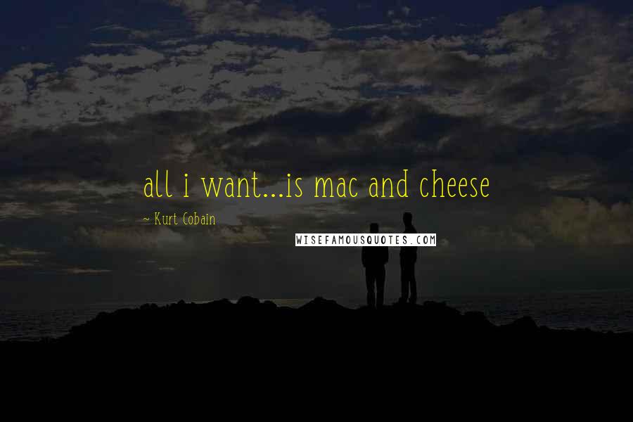 Kurt Cobain Quotes: all i want...is mac and cheese