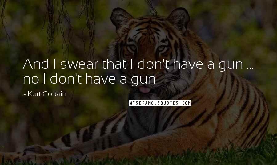 Kurt Cobain Quotes: And I swear that I don't have a gun ... no I don't have a gun