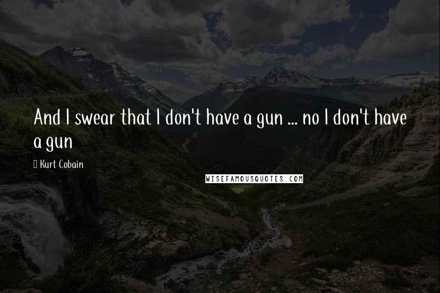 Kurt Cobain Quotes: And I swear that I don't have a gun ... no I don't have a gun