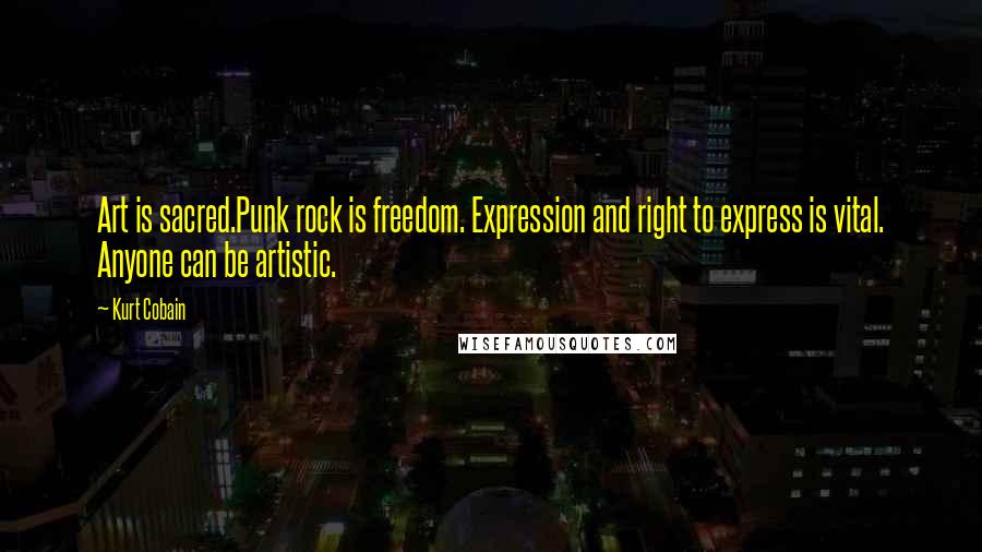 Kurt Cobain Quotes: Art is sacred.Punk rock is freedom. Expression and right to express is vital. Anyone can be artistic.
