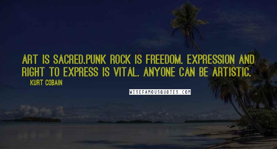 Kurt Cobain Quotes: Art is sacred.Punk rock is freedom. Expression and right to express is vital. Anyone can be artistic.