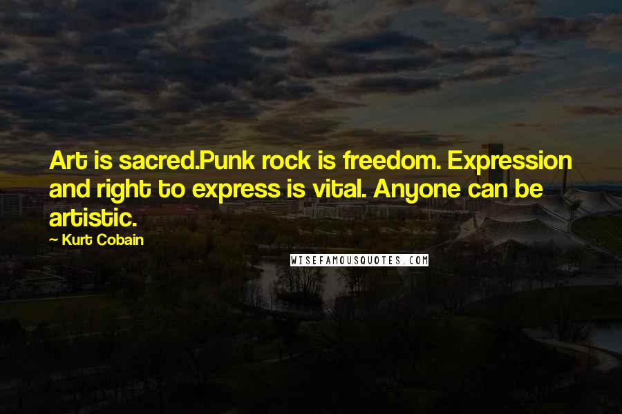 Kurt Cobain Quotes: Art is sacred.Punk rock is freedom. Expression and right to express is vital. Anyone can be artistic.