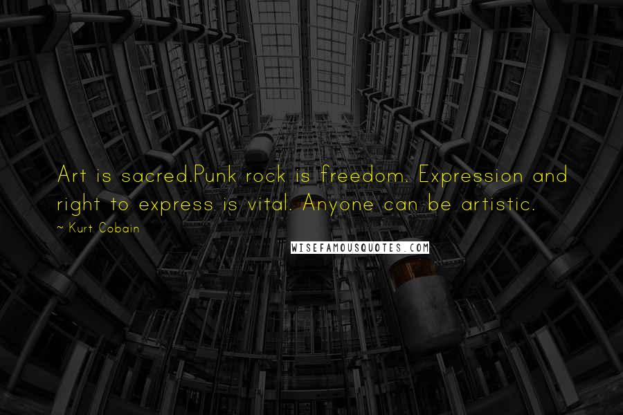 Kurt Cobain Quotes: Art is sacred.Punk rock is freedom. Expression and right to express is vital. Anyone can be artistic.