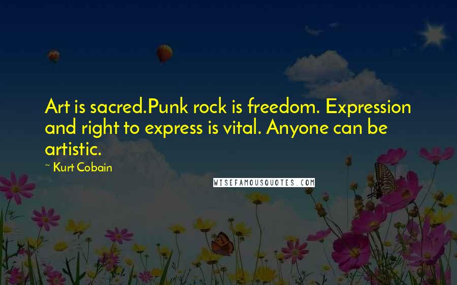 Kurt Cobain Quotes: Art is sacred.Punk rock is freedom. Expression and right to express is vital. Anyone can be artistic.