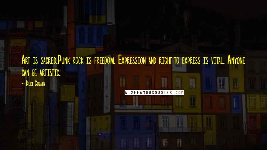 Kurt Cobain Quotes: Art is sacred.Punk rock is freedom. Expression and right to express is vital. Anyone can be artistic.