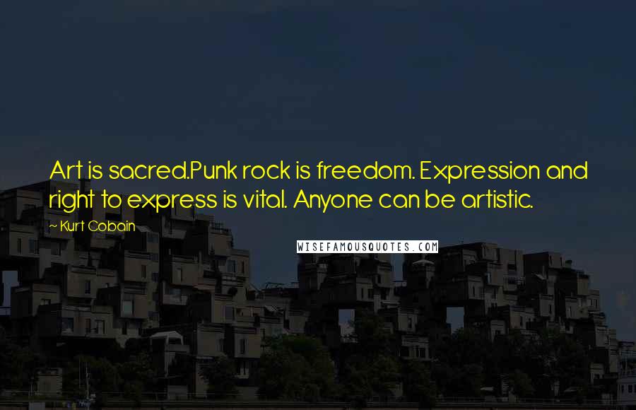 Kurt Cobain Quotes: Art is sacred.Punk rock is freedom. Expression and right to express is vital. Anyone can be artistic.