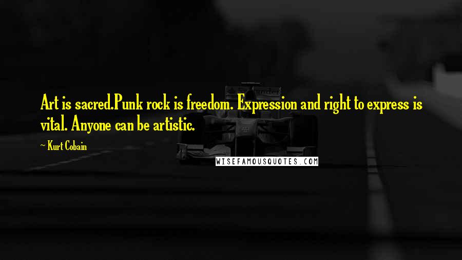 Kurt Cobain Quotes: Art is sacred.Punk rock is freedom. Expression and right to express is vital. Anyone can be artistic.