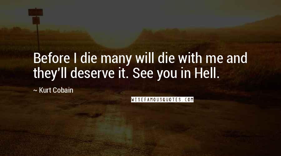 Kurt Cobain Quotes: Before I die many will die with me and they'll deserve it. See you in Hell.