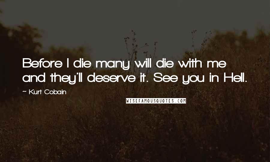 Kurt Cobain Quotes: Before I die many will die with me and they'll deserve it. See you in Hell.