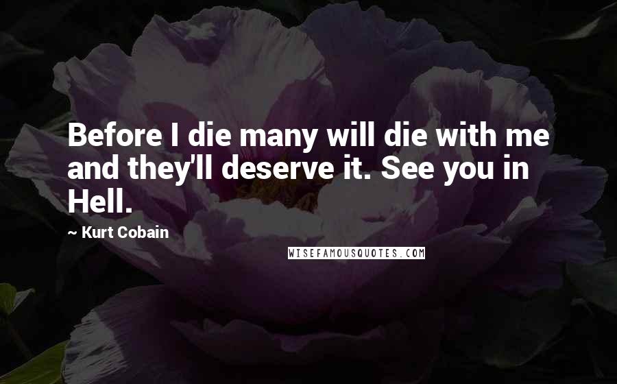 Kurt Cobain Quotes: Before I die many will die with me and they'll deserve it. See you in Hell.