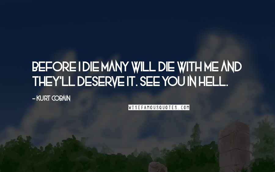 Kurt Cobain Quotes: Before I die many will die with me and they'll deserve it. See you in Hell.