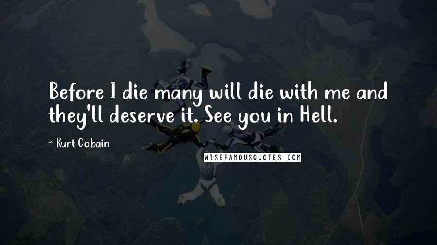 Kurt Cobain Quotes: Before I die many will die with me and they'll deserve it. See you in Hell.