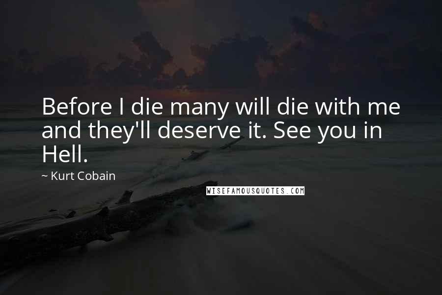 Kurt Cobain Quotes: Before I die many will die with me and they'll deserve it. See you in Hell.