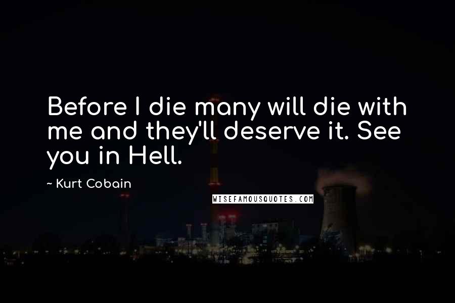 Kurt Cobain Quotes: Before I die many will die with me and they'll deserve it. See you in Hell.