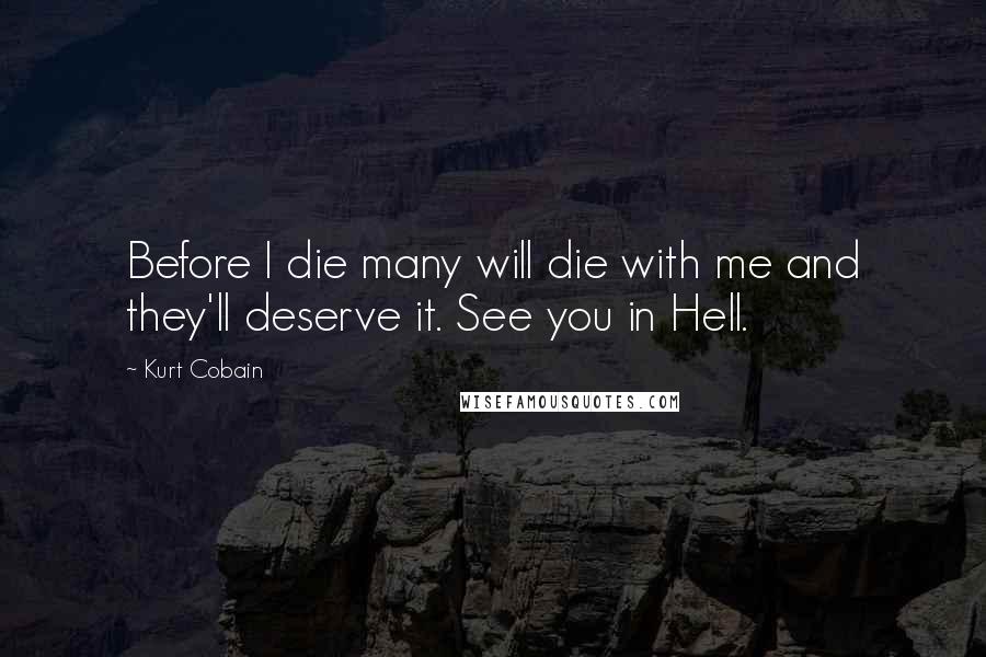 Kurt Cobain Quotes: Before I die many will die with me and they'll deserve it. See you in Hell.