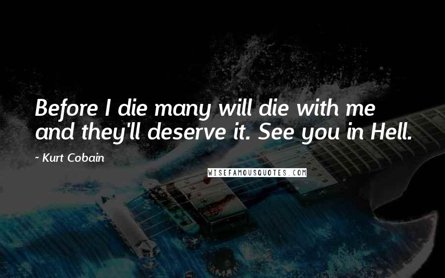 Kurt Cobain Quotes: Before I die many will die with me and they'll deserve it. See you in Hell.