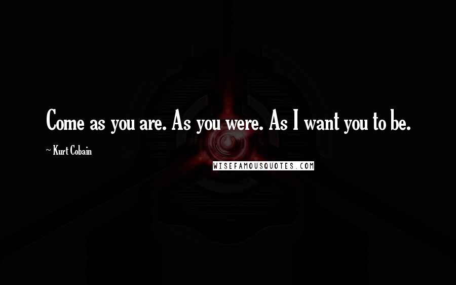 Kurt Cobain Quotes: Come as you are. As you were. As I want you to be.