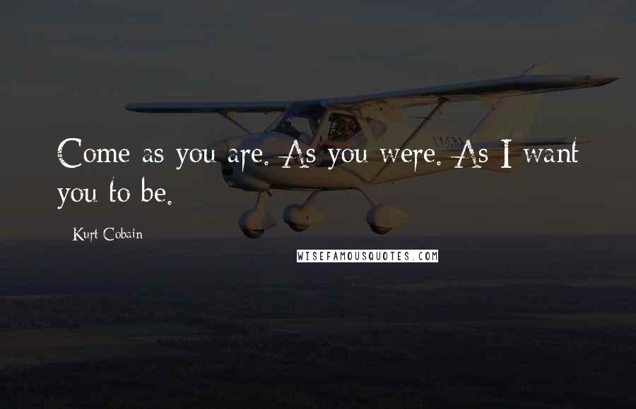 Kurt Cobain Quotes: Come as you are. As you were. As I want you to be.