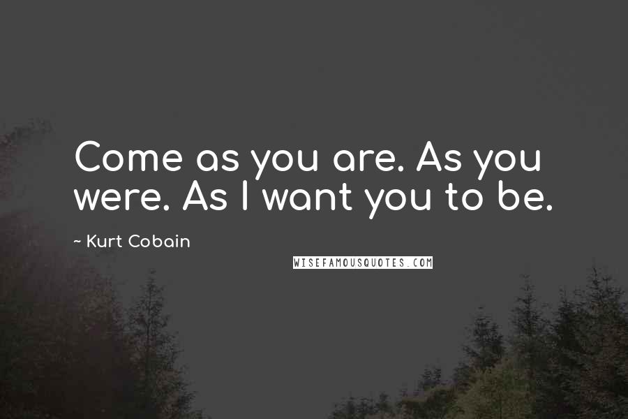 Kurt Cobain Quotes: Come as you are. As you were. As I want you to be.