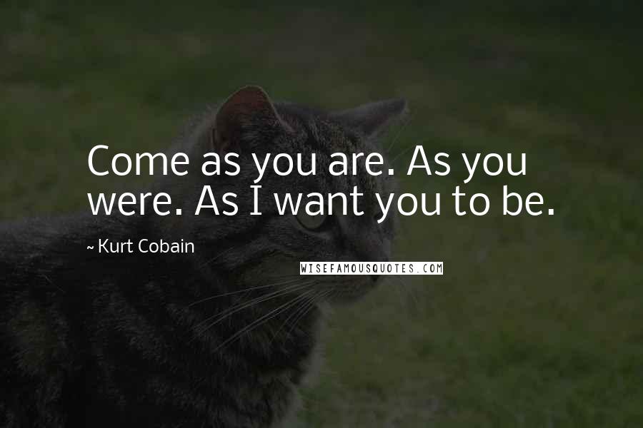 Kurt Cobain Quotes: Come as you are. As you were. As I want you to be.