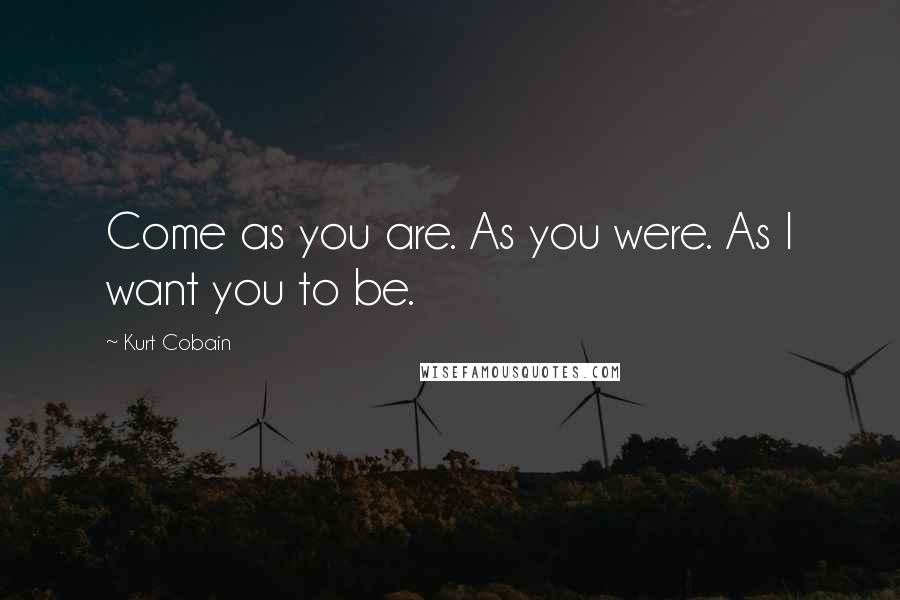 Kurt Cobain Quotes: Come as you are. As you were. As I want you to be.