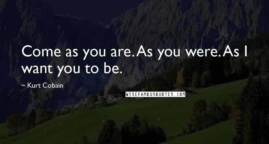 Kurt Cobain Quotes: Come as you are. As you were. As I want you to be.