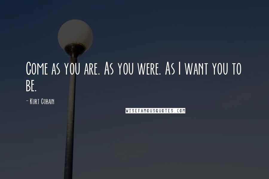 Kurt Cobain Quotes: Come as you are. As you were. As I want you to be.