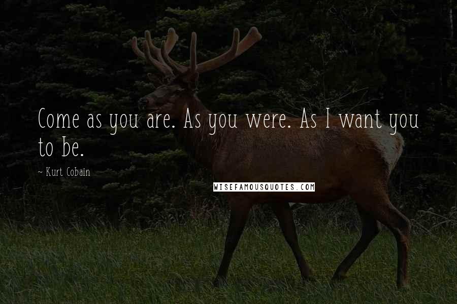 Kurt Cobain Quotes: Come as you are. As you were. As I want you to be.