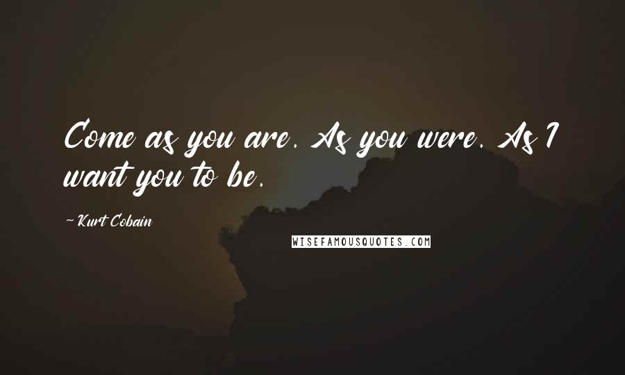 Kurt Cobain Quotes: Come as you are. As you were. As I want you to be.
