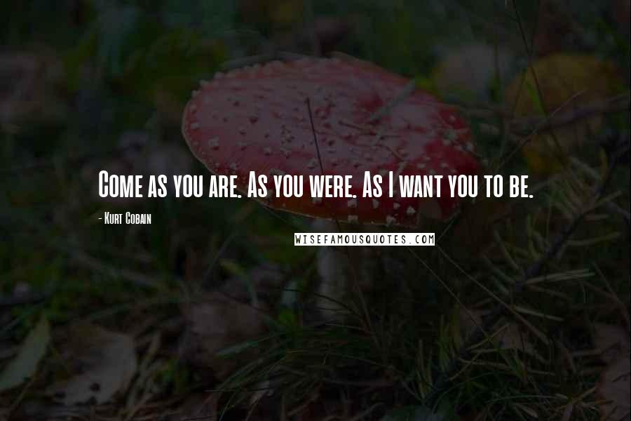 Kurt Cobain Quotes: Come as you are. As you were. As I want you to be.