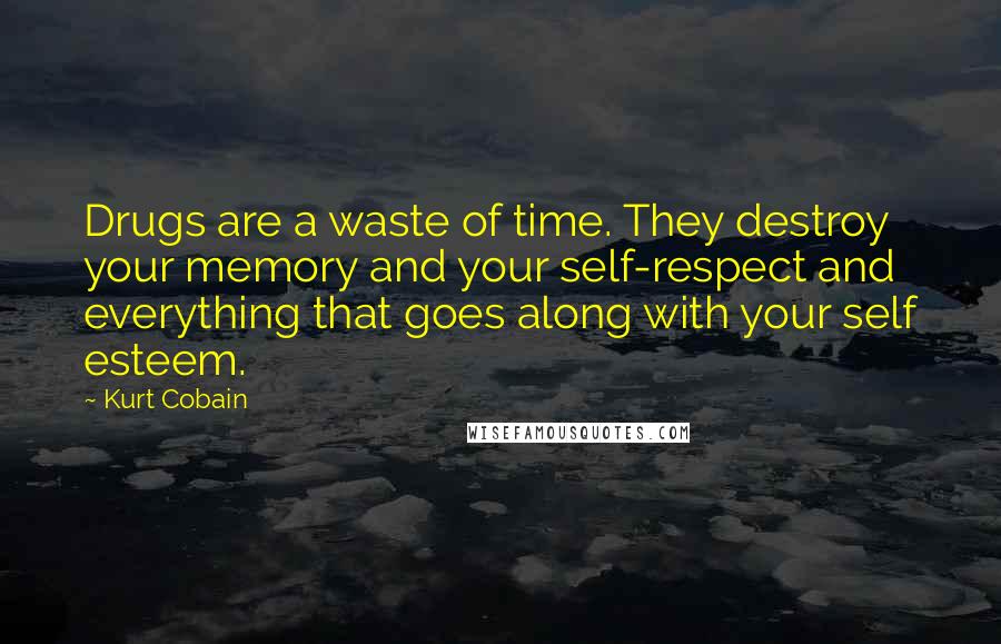 Kurt Cobain Quotes: Drugs are a waste of time. They destroy your memory and your self-respect and everything that goes along with your self esteem.