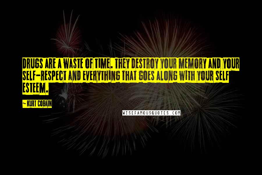 Kurt Cobain Quotes: Drugs are a waste of time. They destroy your memory and your self-respect and everything that goes along with your self esteem.