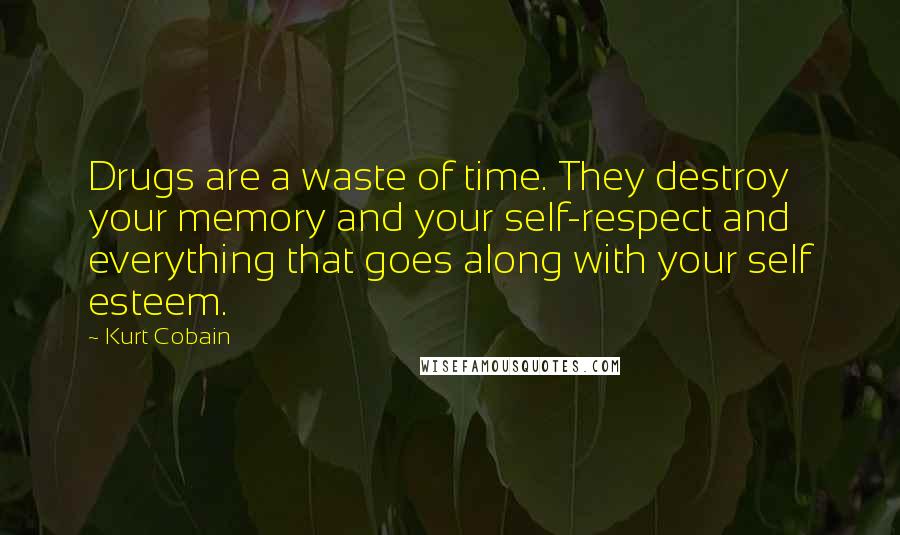 Kurt Cobain Quotes: Drugs are a waste of time. They destroy your memory and your self-respect and everything that goes along with your self esteem.