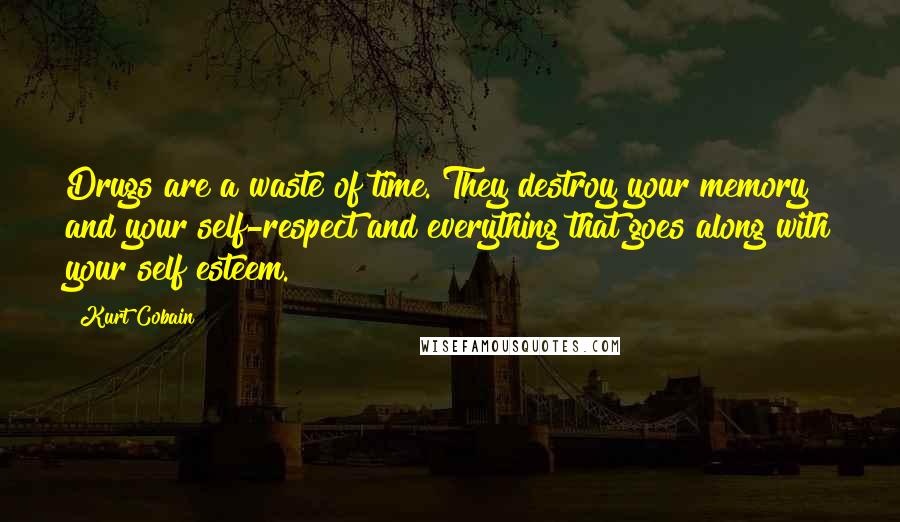 Kurt Cobain Quotes: Drugs are a waste of time. They destroy your memory and your self-respect and everything that goes along with your self esteem.