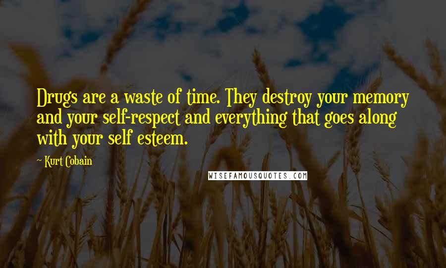 Kurt Cobain Quotes: Drugs are a waste of time. They destroy your memory and your self-respect and everything that goes along with your self esteem.