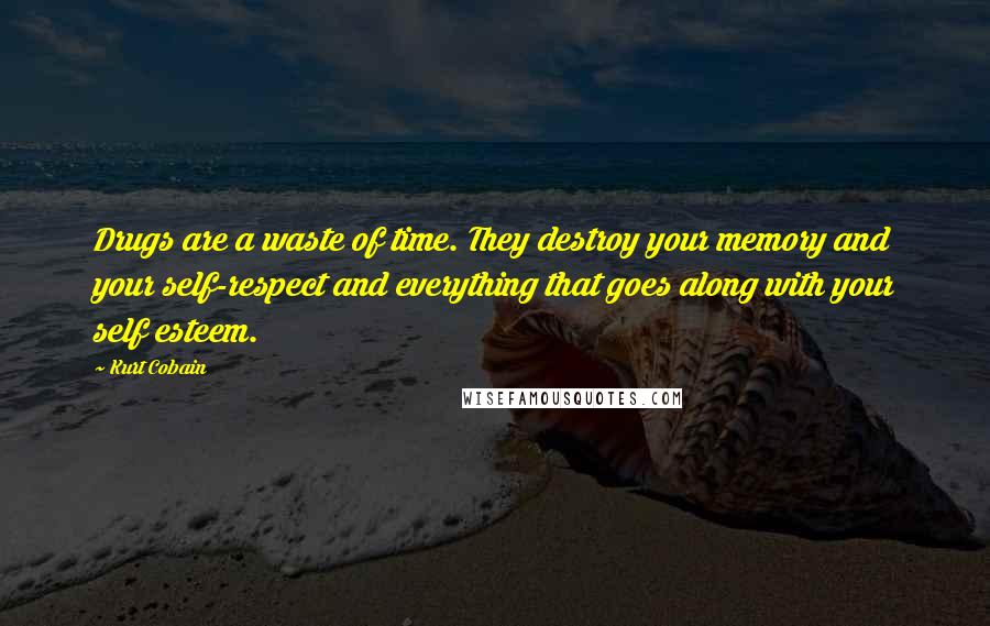 Kurt Cobain Quotes: Drugs are a waste of time. They destroy your memory and your self-respect and everything that goes along with your self esteem.