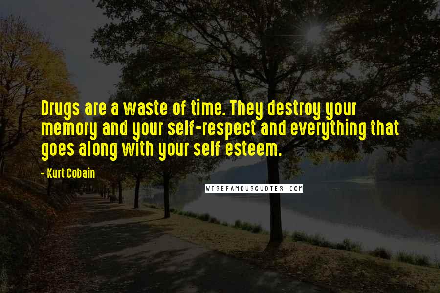 Kurt Cobain Quotes: Drugs are a waste of time. They destroy your memory and your self-respect and everything that goes along with your self esteem.