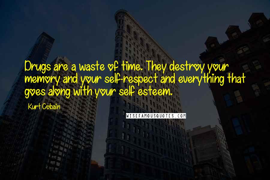 Kurt Cobain Quotes: Drugs are a waste of time. They destroy your memory and your self-respect and everything that goes along with your self esteem.