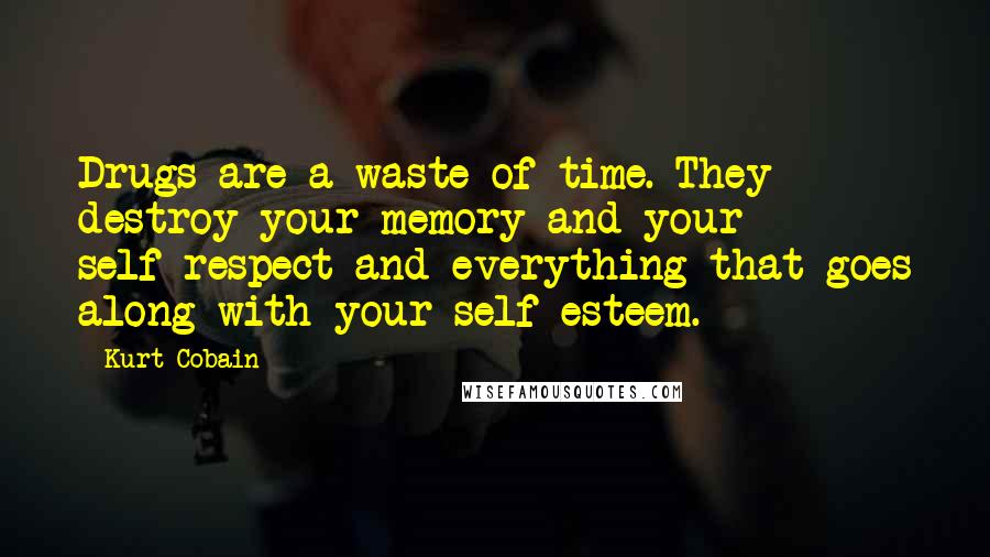 Kurt Cobain Quotes: Drugs are a waste of time. They destroy your memory and your self-respect and everything that goes along with your self esteem.