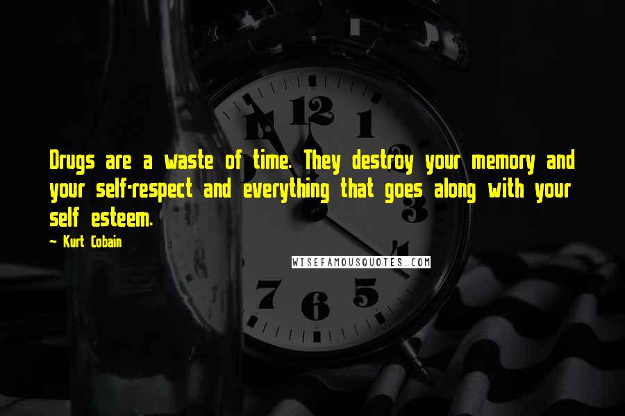 Kurt Cobain Quotes: Drugs are a waste of time. They destroy your memory and your self-respect and everything that goes along with your self esteem.