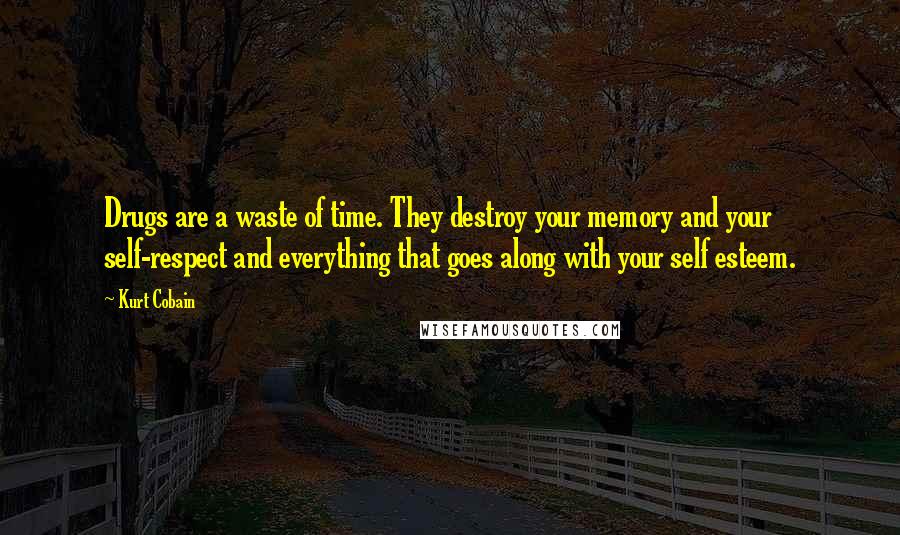 Kurt Cobain Quotes: Drugs are a waste of time. They destroy your memory and your self-respect and everything that goes along with your self esteem.