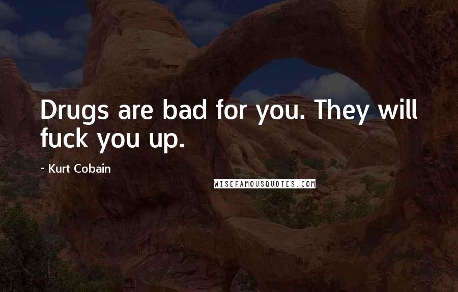 Kurt Cobain Quotes: Drugs are bad for you. They will fuck you up.