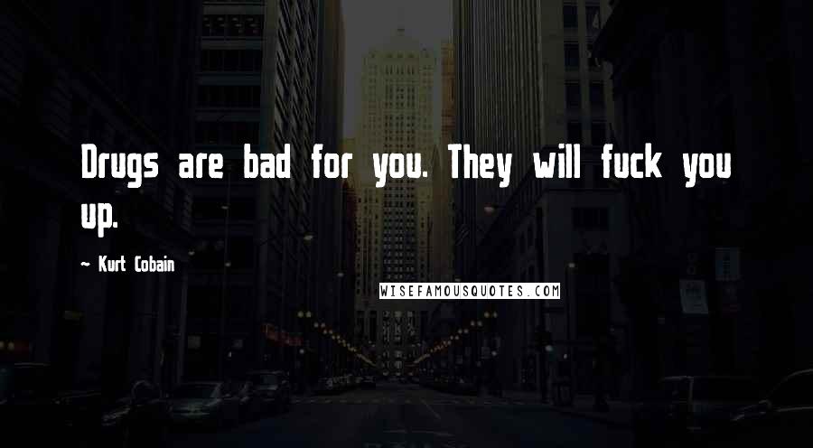 Kurt Cobain Quotes: Drugs are bad for you. They will fuck you up.