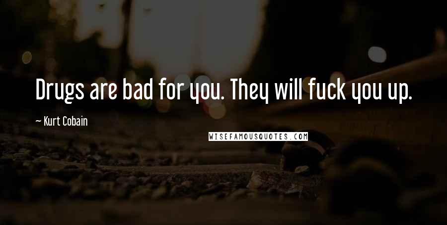 Kurt Cobain Quotes: Drugs are bad for you. They will fuck you up.