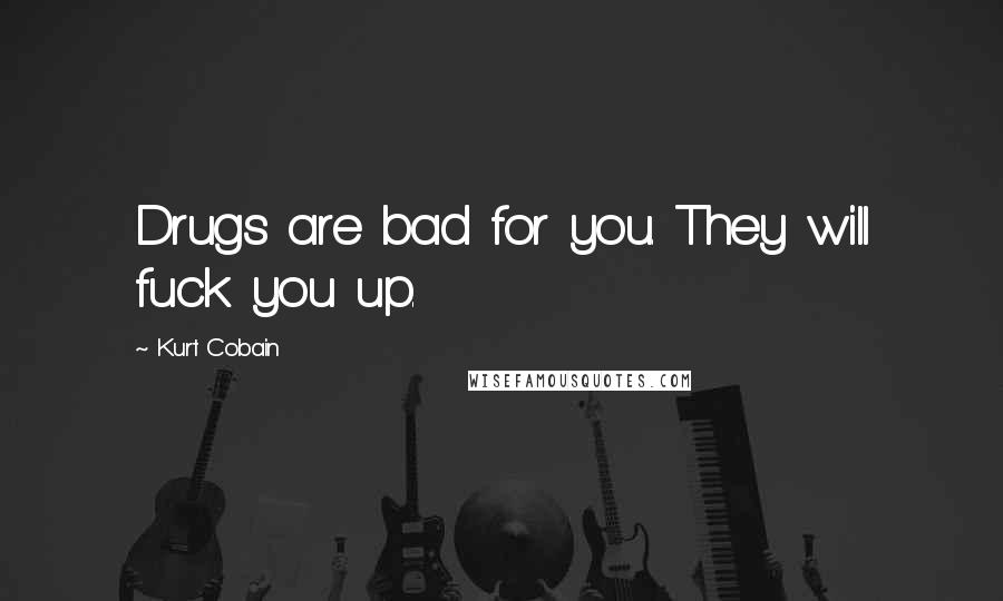 Kurt Cobain Quotes: Drugs are bad for you. They will fuck you up.
